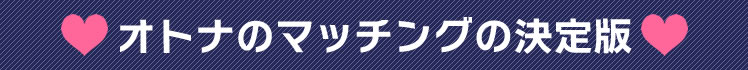 オトナのマッチングの決定版！